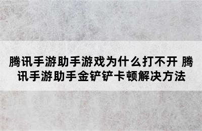 腾讯手游助手游戏为什么打不开 腾讯手游助手金铲铲卡顿解决方法